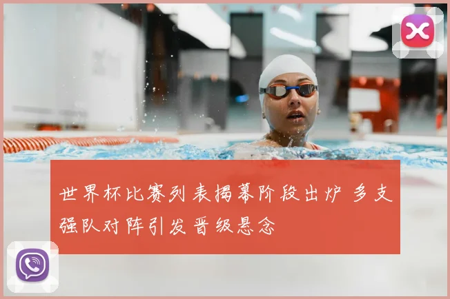 世界杯比赛列表揭幕阶段出炉 多支强队对阵引发晋级悬念