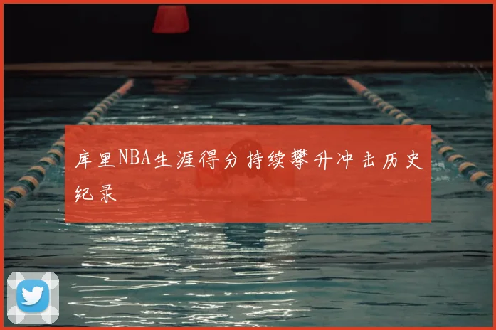 库里NBA生涯得分持续攀升冲击历史纪录