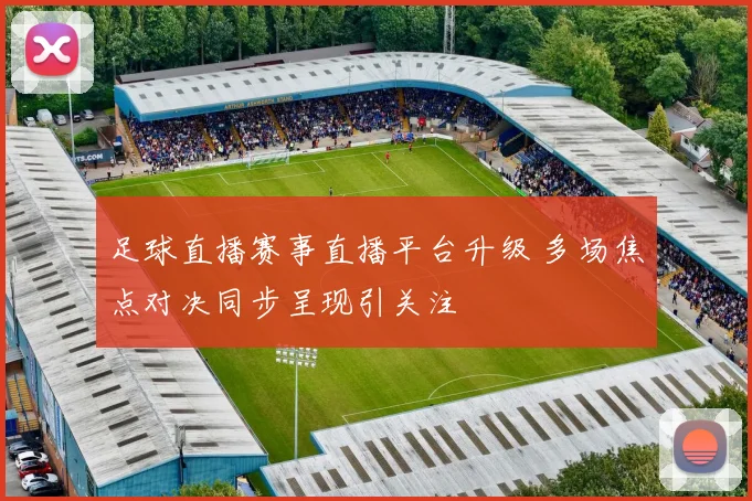 足球直播赛事直播平台升级 多场焦点对决同步呈现引关注