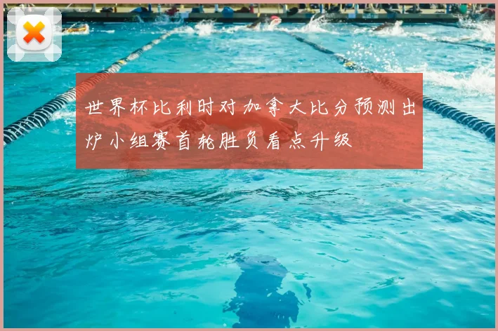 世界杯比利时对加拿大比分预测出炉小组赛首轮胜负看点升级