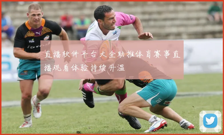 直播软件平台大全助推体育赛事直播观看体验持续升温