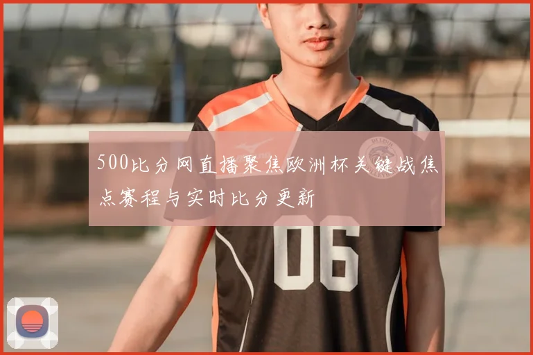 500比分网直播聚焦欧洲杯关键战焦点赛程与实时比分更新