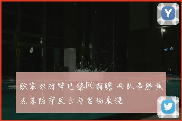 欧塞尔对阵巴黎FC前瞻 两队争胜焦点落防守反击与客场表现