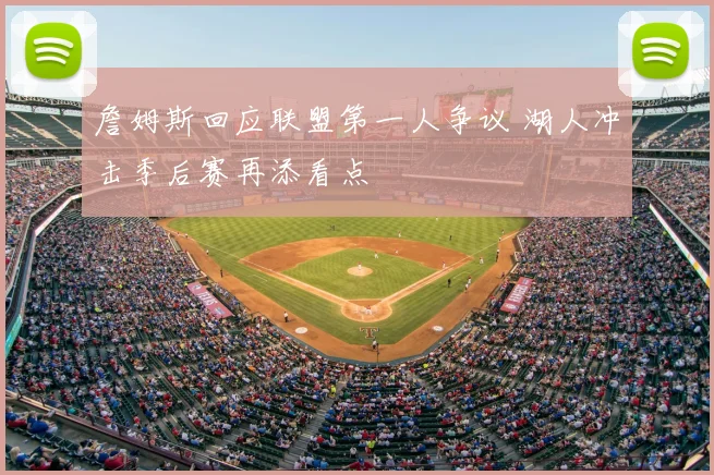 詹姆斯回应联盟第一人争议 湖人冲击季后赛再添看点
