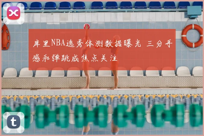 库里NBA选秀体测数据曝光 三分手感和弹跳成焦点关注