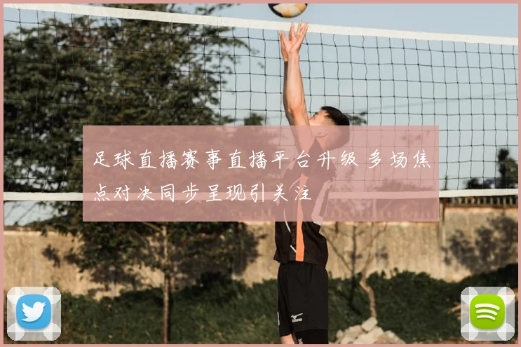 足球直播赛事直播平台升级 多场焦点对决同步呈现引关注
