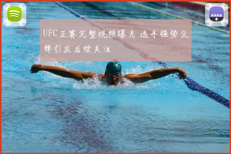 UFC正赛完整视频曝光 选手强势交锋引发后续关注