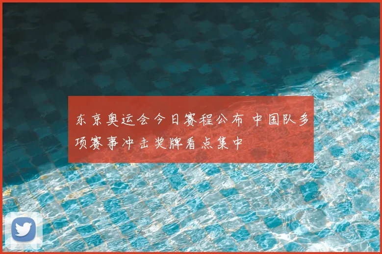 东京奥运会今日赛程公布 中国队多项赛事冲击奖牌看点集中