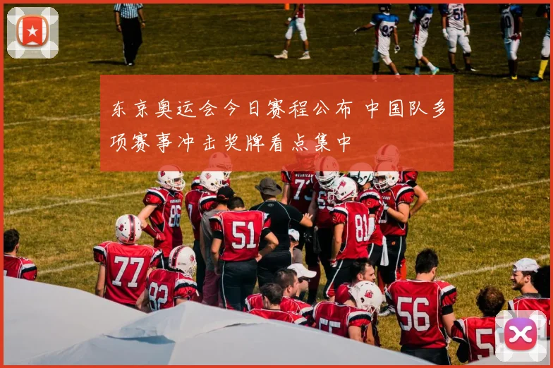 东京奥运会今日赛程公布 中国队多项赛事冲击奖牌看点集中