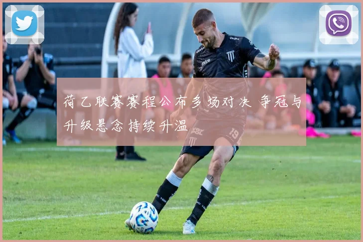 荷乙联赛赛程公布多场对决 争冠与升级悬念持续升温