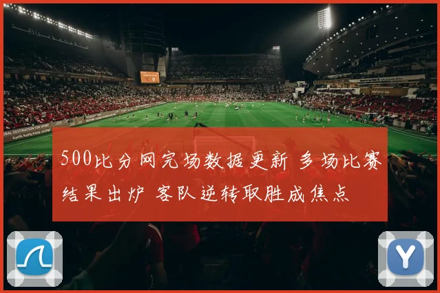 500比分网完场数据更新 多场比赛结果出炉 客队逆转取胜成焦点