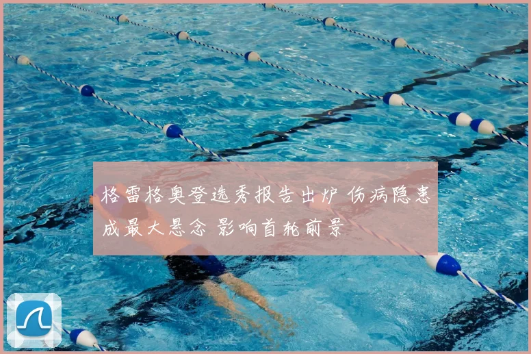 格雷格奥登选秀报告出炉 伤病隐患成最大悬念 影响首轮前景