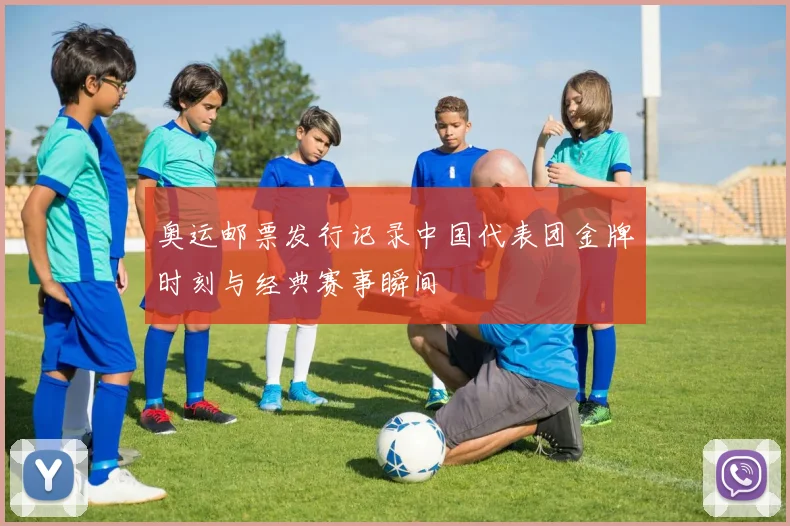 奥运邮票发行记录中国代表团金牌时刻与经典赛事瞬间
