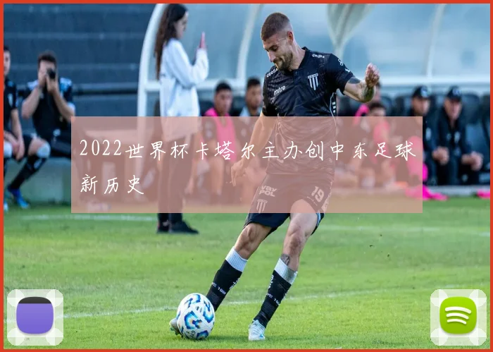 2022世界杯卡塔尔主办创中东足球新历史