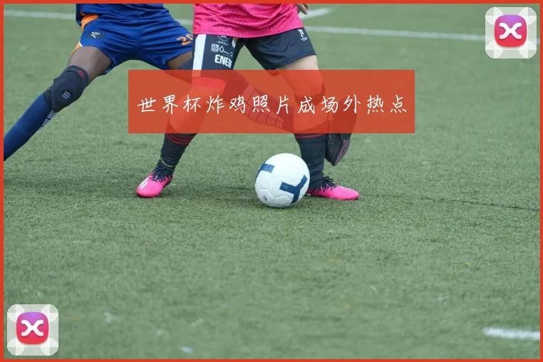 世界杯炸鸡照片成场外热点