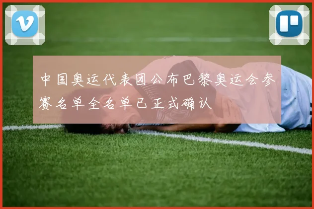 中国奥运代表团公布巴黎奥运会参赛名单全名单已正式确认