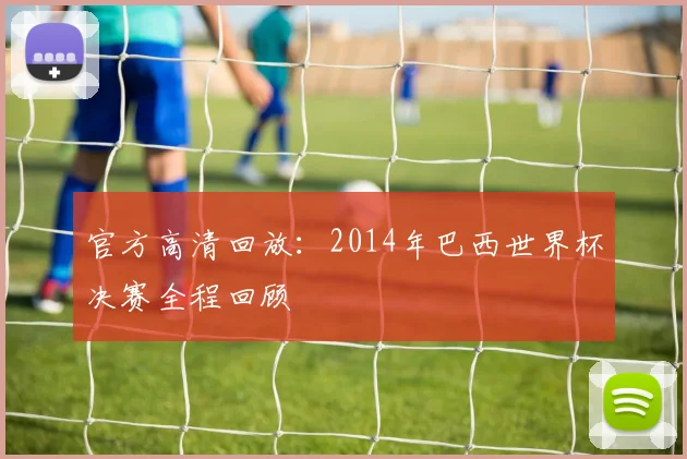官方高清回放：2014年巴西世界杯决赛全程回顾