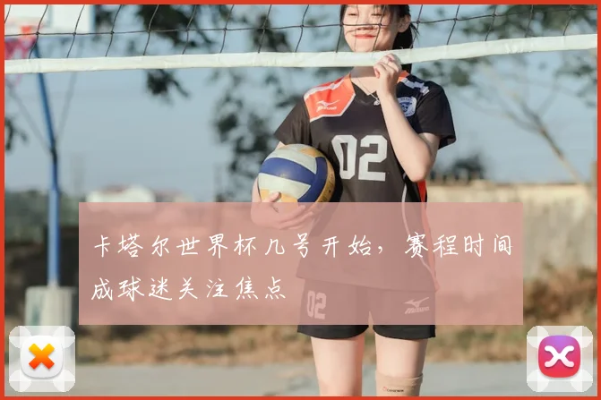 卡塔尔世界杯几号开始，赛程时间成球迷关注焦点