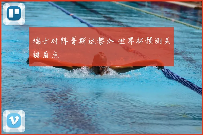 瑞士对阵哥斯达黎加 世界杯预测关键看点