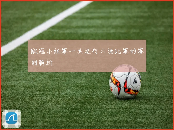 欧冠小组赛一共进行六场比赛的赛制解析