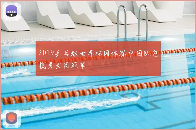 2019乒乓球世界杯团体赛中国队包揽男女团冠军