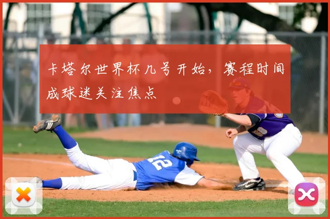 卡塔尔世界杯几号开始，赛程时间成球迷关注焦点