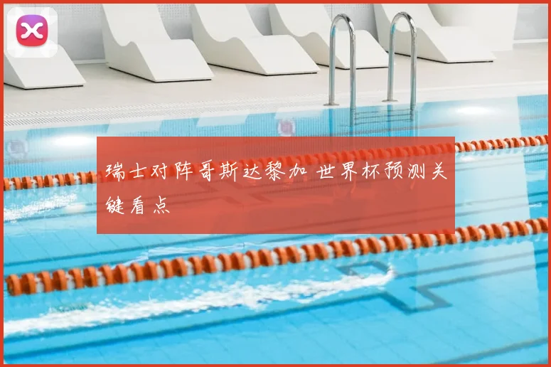 瑞士对阵哥斯达黎加 世界杯预测关键看点
