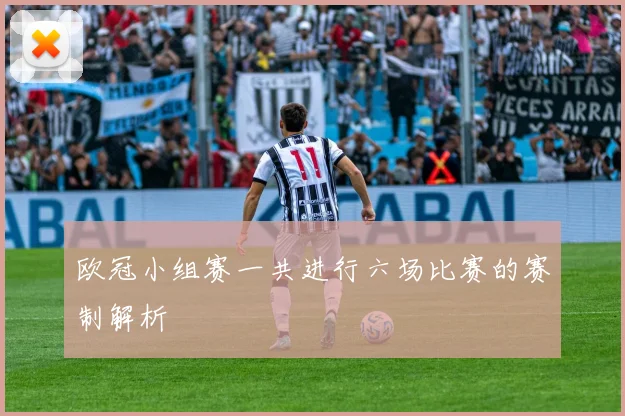 欧冠小组赛一共进行六场比赛的赛制解析