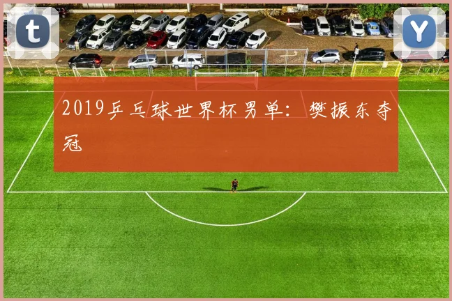 2019乒乓球世界杯男单：樊振东夺冠