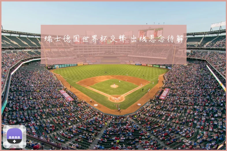 瑞士德国世界杯交锋 出线悬念待解