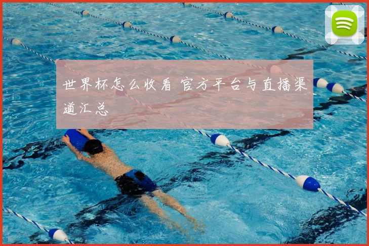 世界杯怎么收看 官方平台与直播渠道汇总