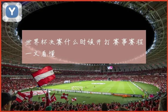 世界杯决赛什么时候开打 赛事赛程一文看懂