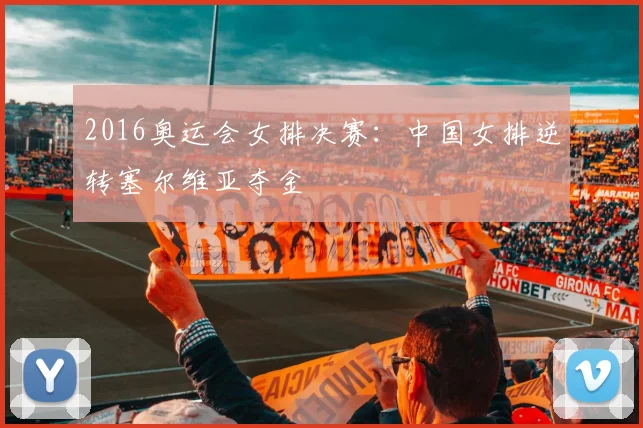 2016奥运会女排决赛：中国女排逆转塞尔维亚夺金