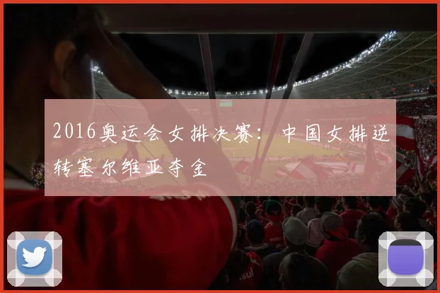 2016奥运会女排决赛：中国女排逆转塞尔维亚夺金