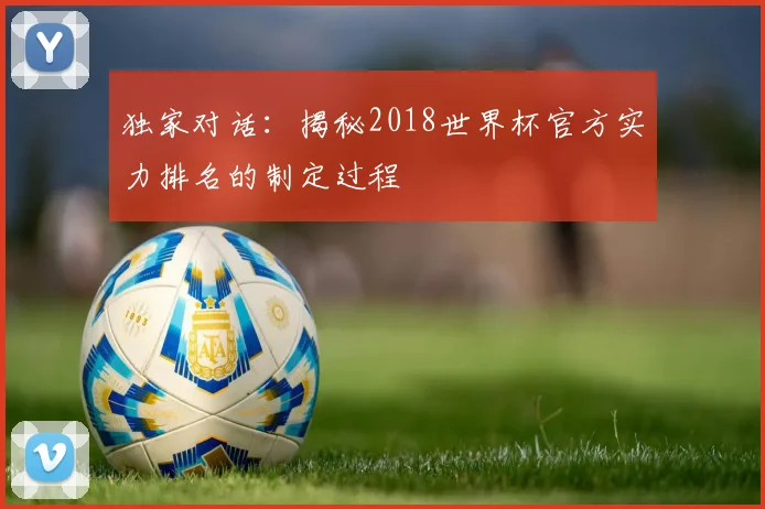 独家对话：揭秘2018世界杯官方实力排名的制定过程