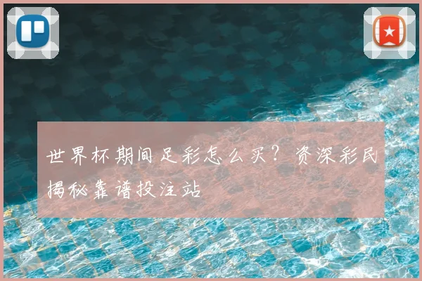 世界杯期间足彩怎么买?资深彩民揭秘靠谱投注站