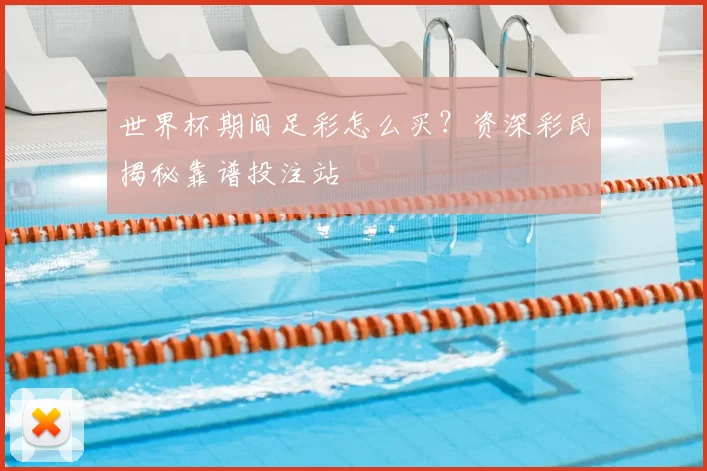 世界杯期间足彩怎么买？资深彩民揭秘靠谱投注站
