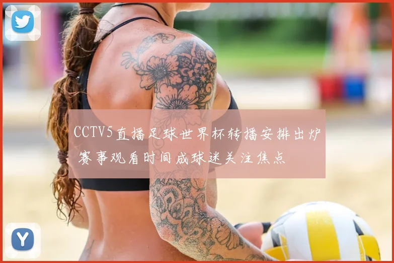 CCTV5直播足球世界杯转播安排出炉 赛事观看时间成球迷关注焦点