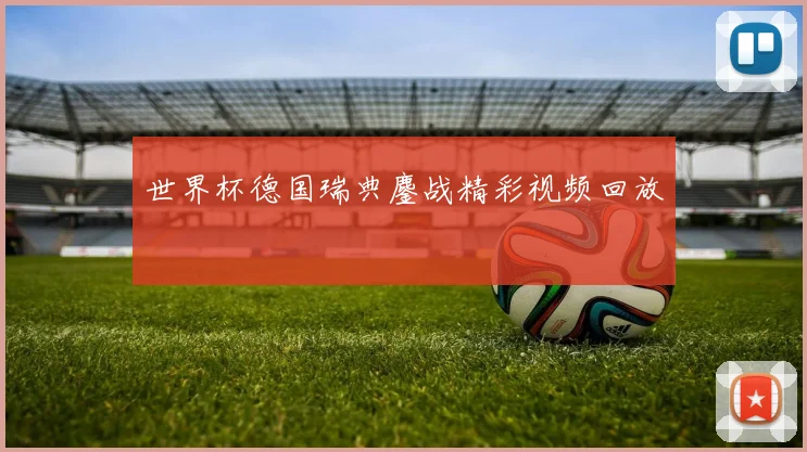 世界杯德国瑞典鏖战精彩视频回放