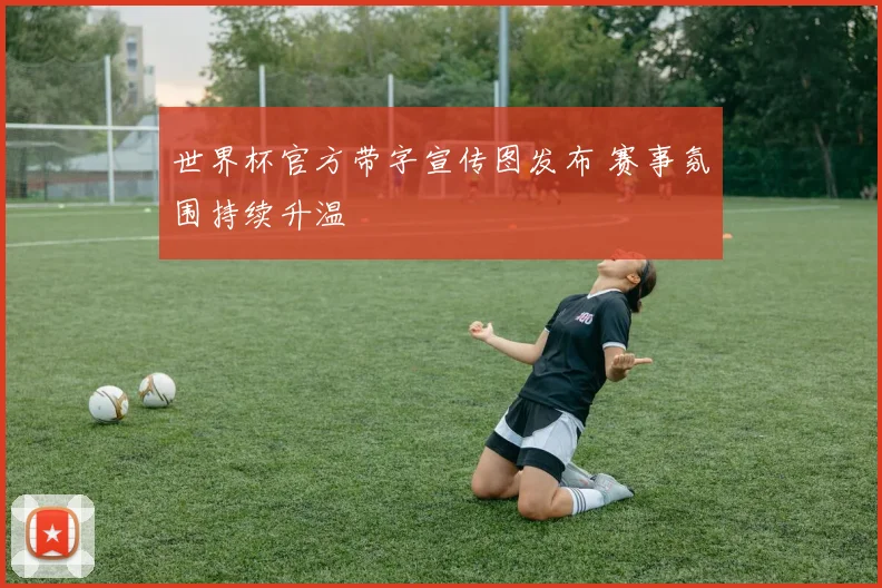 世界杯官方带字宣传图发布 赛事氛围持续升温