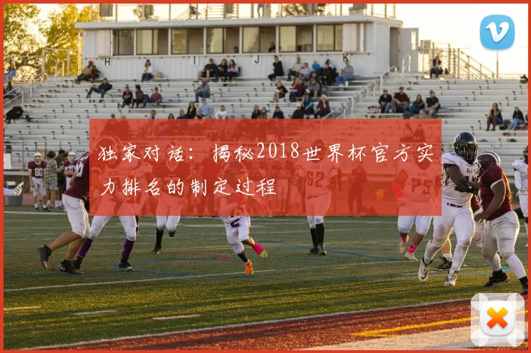 独家对话:揭秘2018世界杯官方实力排名的制定过程