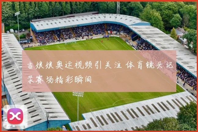 吉娘娘奥运视频引关注 体育镜头记录赛场精彩瞬间