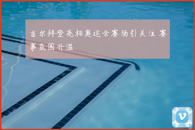 吉尔拜登亮相奥运会赛场引关注 赛事氛围升温