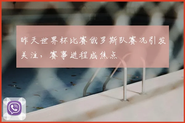 昨天世界杯比赛俄罗斯队赛况引发关注，赛事进程成焦点