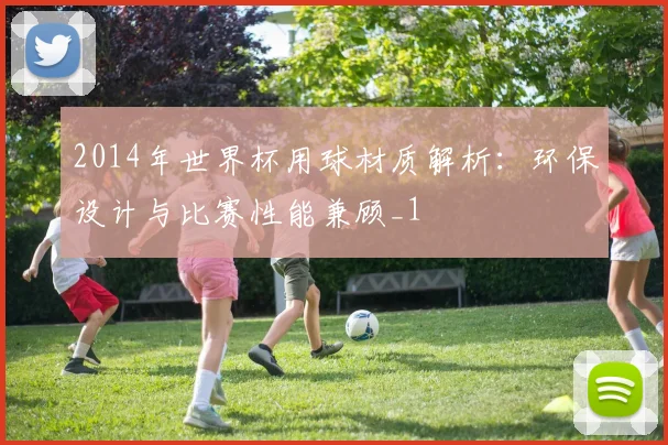 2014年世界杯用球材质解析：环保设计与比赛性能兼顾_1